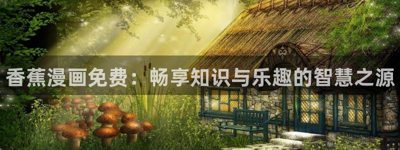 漫蛙3漫画(网页入口)直接进入：香蕉漫画免费：畅享知识与乐趣的智慧之源