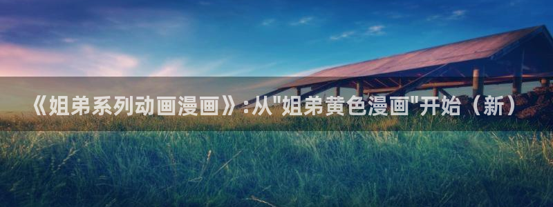 漫蛙app官网链接：《姐弟系列动画漫画》:从\