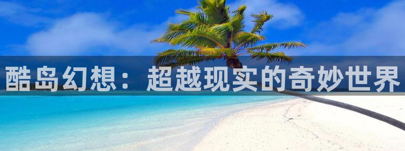manwa漫蛙防走失页面：酷岛幻想：超越现实的奇妙世界