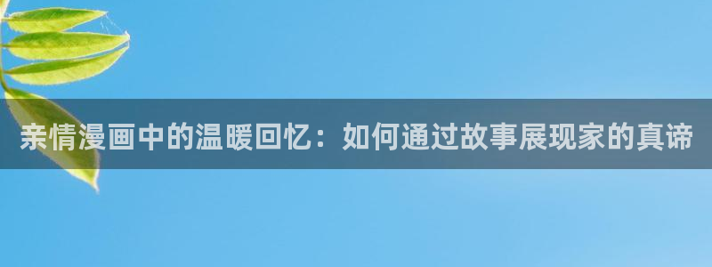 漫蛙漫画网页版免费：亲情漫画中的温暖回忆：如何通过故事展现家的真谛