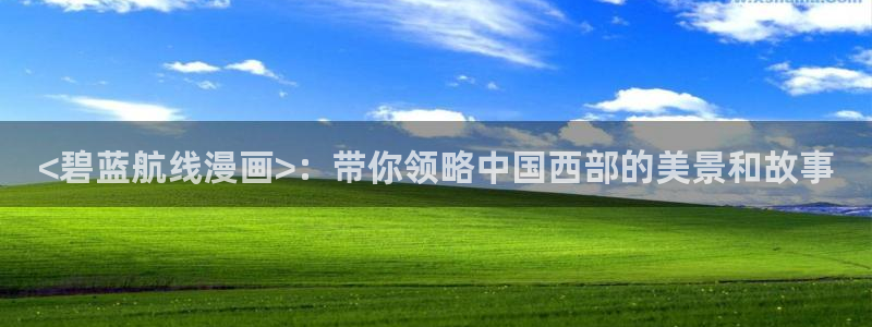 漫蛙官网入口安卓：<碧蓝航线漫画>：带你领略中国西部的美景和故事